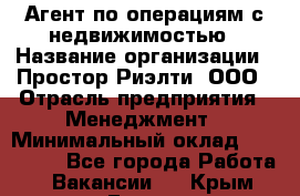 Агент по операциям с недвижимостью › Название организации ­ Простор-Риэлти, ООО › Отрасль предприятия ­ Менеджмент › Минимальный оклад ­ 150 000 - Все города Работа » Вакансии   . Крым,Гаспра